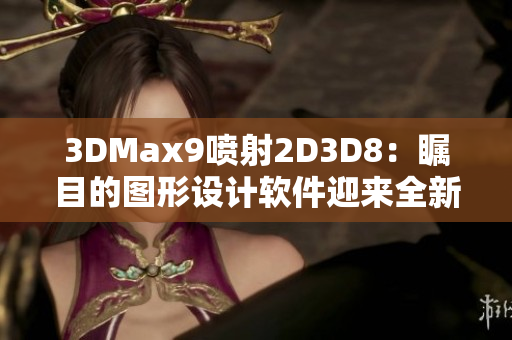 3DMax9喷射2D3D8：瞩目的图形设计软件迎来全新版本