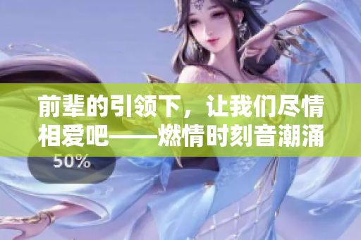 前辈的引领下，让我们尽情相爱吧——燃情时刻音潮涌动