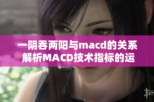 一阴吞两阳与macd的关系 解析MACD技术指标的运用