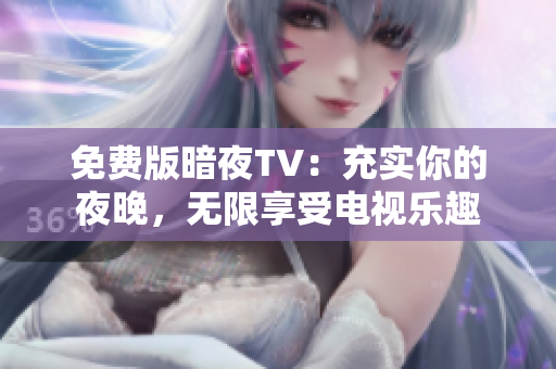 免费版暗夜TV：充实你的夜晚，无限享受电视乐趣