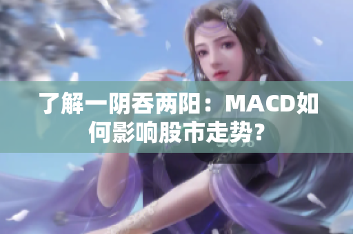 了解一阴吞两阳：MACD如何影响股市走势？