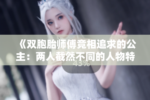 《双胞胎师傅竞相追求的公主：两人截然不同的人物特质》