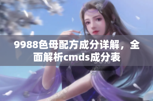 9988色母配方成分详解，全面解析cmds成分表