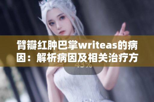 臂瓣红肿巴掌writeas的病因：解析病因及相关治疗方法