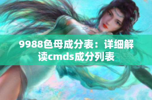 9988色母成分表：详细解读cmds成分列表