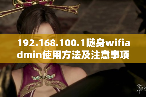 192.168.100.1随身wifiadmin使用方法及注意事项详解