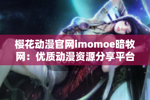 樱花动漫官网imomoe暗牧网：优质动漫资源分享平台