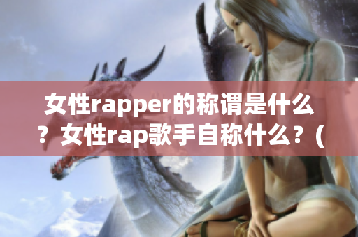 女性rapper的称谓是什么？女性rap歌手自称什么？(1)