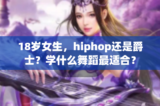 18岁女生，hiphop还是爵士？学什么舞蹈最适合？