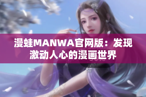 漫蛙MANWA官网版：发现激动人心的漫画世界