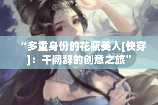 “多重身份的花瓶美人[快穿]：千阙辞的创意之旅”