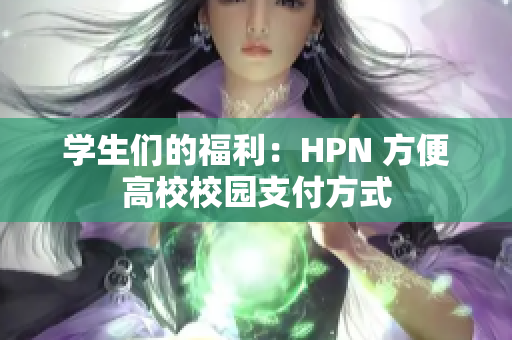 学生们的福利：HPN 方便高校校园支付方式