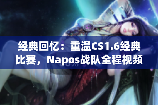 经典回忆：重温CS1.6经典比赛，Napos战队全程视频欣赏