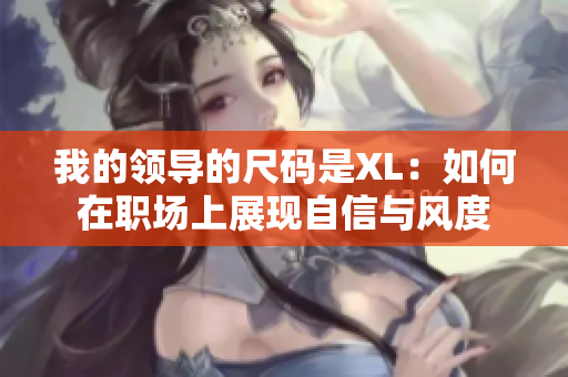 我的领导的尺码是XL：如何在职场上展现自信与风度