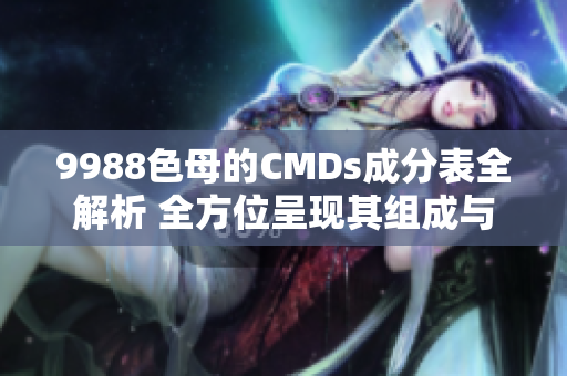 9988色母的CMDs成分表全解析 全方位呈现其组成与特性