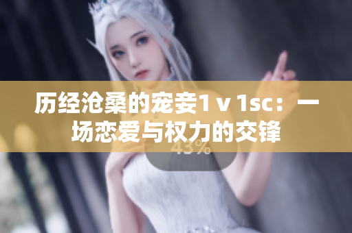 历经沧桑的宠妾1ⅴ1sc：一场恋爱与权力的交锋