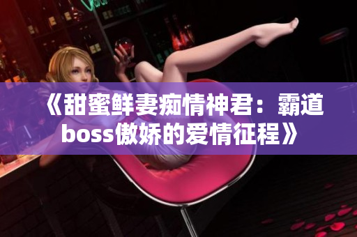 《甜蜜鲜妻痴情神君：霸道boss傲娇的爱情征程》