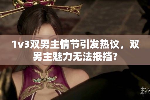 1v3双男主情节引发热议，双男主魅力无法抵挡？