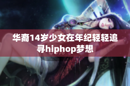 华裔14岁少女在年纪轻轻追寻hiphop梦想