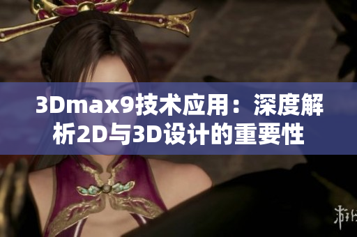 3Dmax9技术应用：深度解析2D与3D设计的重要性