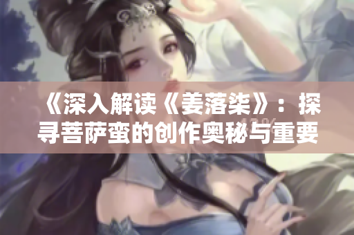 《深入解读《姜落柒》：探寻菩萨蛮的创作奥秘与重要意义》