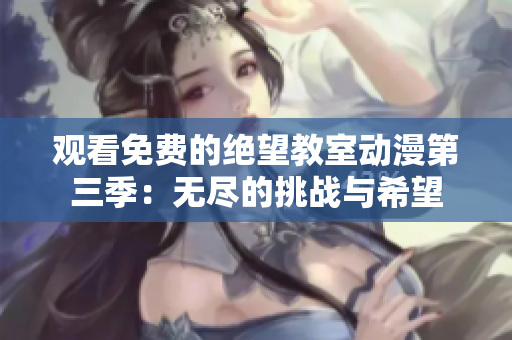 观看免费的绝望教室动漫第三季：无尽的挑战与希望