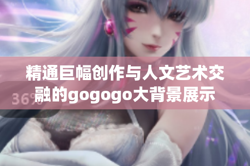 精通巨幅创作与人文艺术交融的gogogo大背景展示