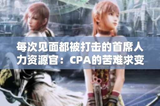 每次见面都被打击的首席人力资源官：CPA的苦难求变