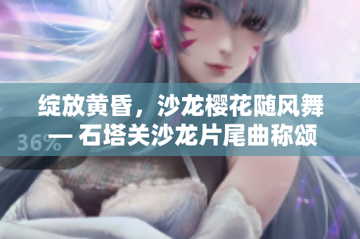 绽放黄昏，沙龙樱花随风舞 — 石塔关沙龙片尾曲称颂