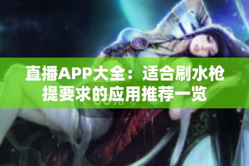 直播APP大全：适合刷水枪提要求的应用推荐一览