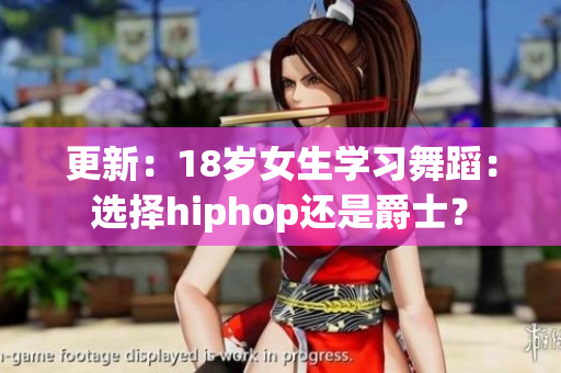 更新：18岁女生学习舞蹈：选择hiphop还是爵士？