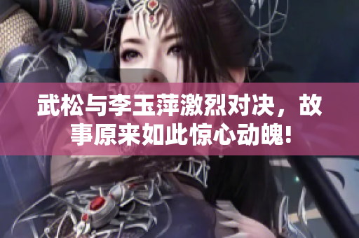 武松与李玉萍激烈对决，故事原来如此惊心动魄!