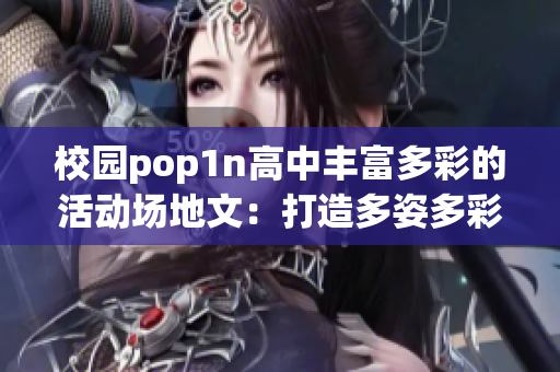 校园pop1n高中丰富多彩的活动场地文：打造多姿多彩校园活动天地