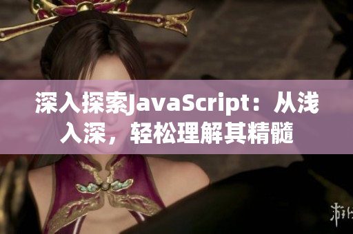 深入探索JavaScript：从浅入深，轻松理解其精髓