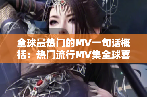 全球最热门的MV一句话概括：热门流行MV集全球喜好于一身的经典！