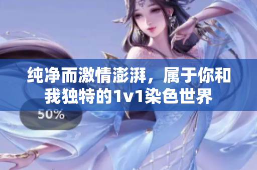 纯净而激情澎湃，属于你和我独特的1v1染色世界