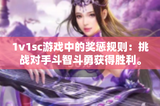 1v1sc游戏中的奖惩规则：挑战对手斗智斗勇获得胜利。