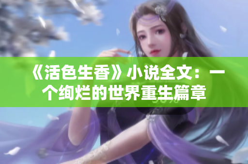 《活色生香》小说全文：一个绚烂的世界重生篇章