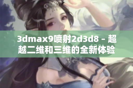 3dmax9喷射2d3d8 – 超越二维和三维的全新体验