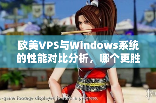 欧美VPS与Windows系统的性能对比分析，哪个更胜一筹？