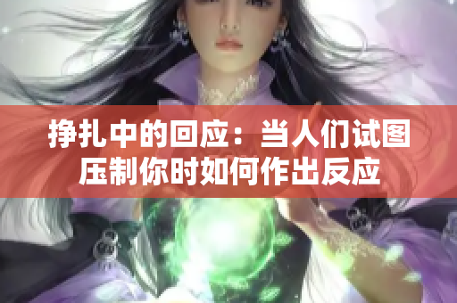 挣扎中的回应：当人们试图压制你时如何作出反应