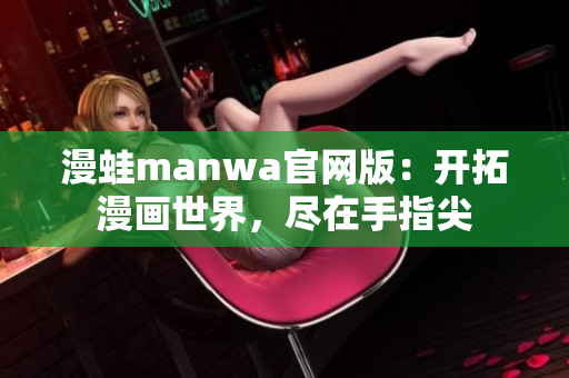 漫蛙manwa官网版：开拓漫画世界，尽在手指尖