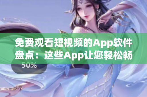 免费观看短视频的App软件盘点：这些App让您轻松畅享精彩视频内容