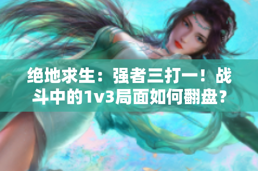 绝地求生：强者三打一！战斗中的1v3局面如何翻盘？