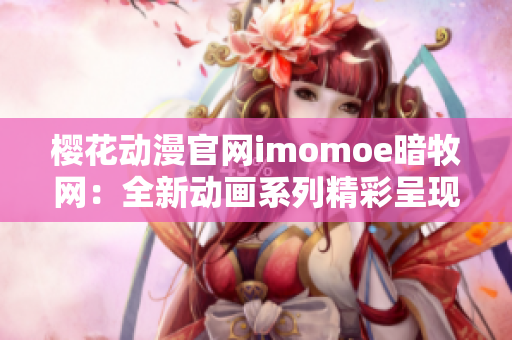 樱花动漫官网imomoe暗牧网：全新动画系列精彩呈现