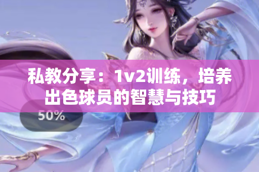 私教分享：1v2训练，培养出色球员的智慧与技巧