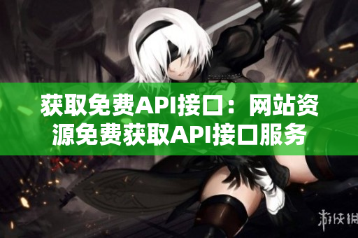 获取免费API接口：网站资源免费获取API接口服务