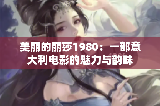 美丽的丽莎1980：一部意大利电影的魅力与韵味