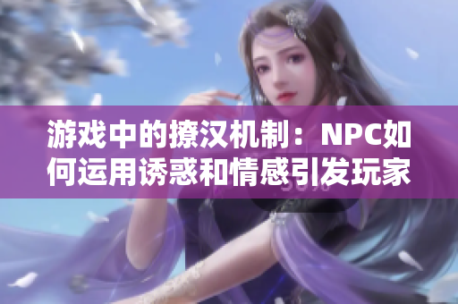 游戏中的撩汉机制：NPC如何运用诱惑和情感引发玩家情感共鸣