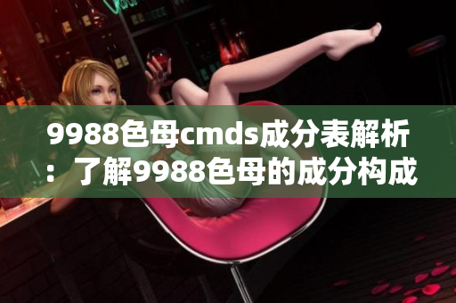 9988色母cmds成分表解析：了解9988色母的成分构成